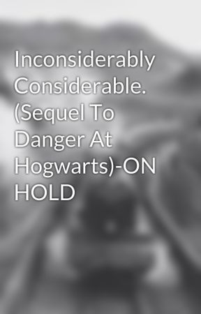 Inconsiderably Considerable. (Sequel To Danger At Hogwarts)-ON HOLD by studentrevolutionary