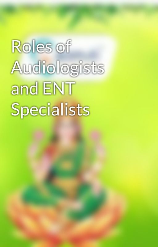 Roles of Audiologists and ENT Specialists by JyotiAanvii