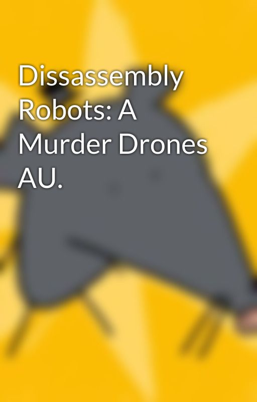 Dissassembly Robots: A Murder Drones AU. by PikaTheRat