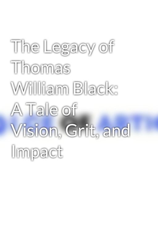 The Legacy of Thomas William Black: A Tale of Vision, Grit, and Impact by voiceofarticle