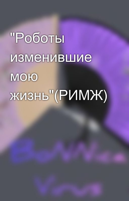 "Роботы изменившие мою жизнь"(РИМЖ) от _BoNNicaVirus_
