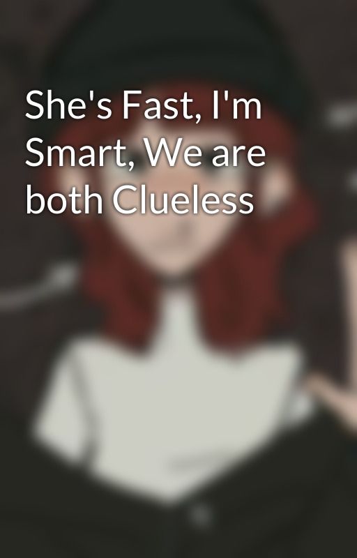 She's Fast, I'm Smart, We are both Clueless by ialwayscomeb4ck_