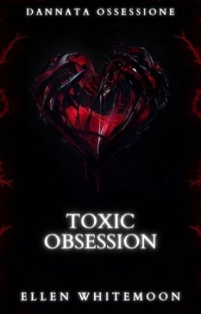 Toxic Obsession - Dannata Ossessione. by Ellen_Whitemoon