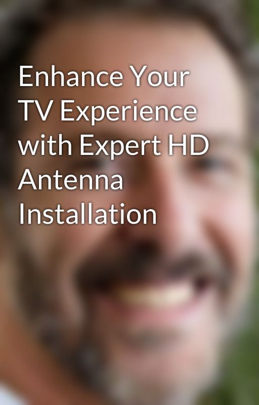 Enhance Your TV Experience with Expert HD Antenna Installation by BryanHogann