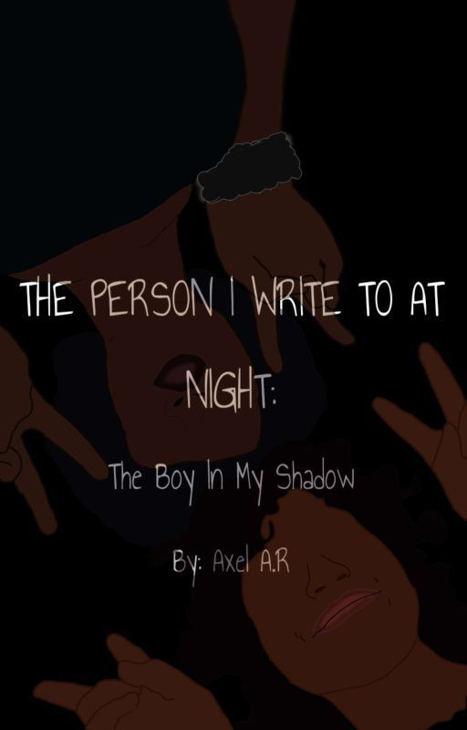 The Person I Write To At Night: The Boy In My Shadows by AxelLovesWriting