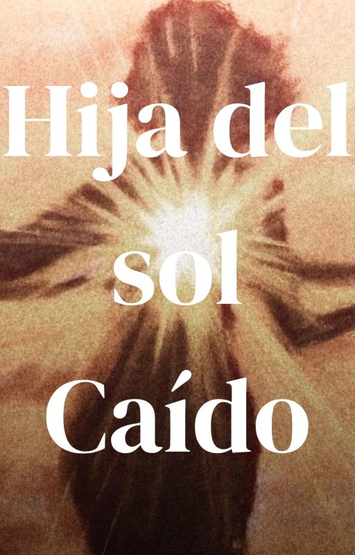 Hija del sol Caído by ChasingTheTwilight