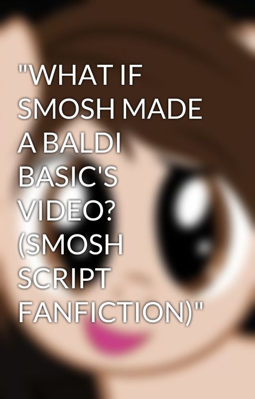 "WHAT IF SMOSH MADE A BALDI BASIC'S VIDEO? (SMOSH SCRIPT FANFICTION)" by L1LYz_xd