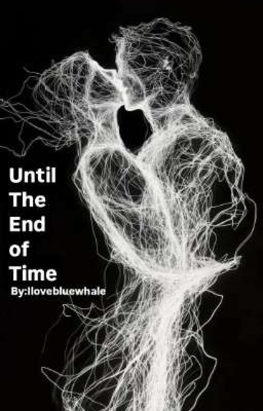 Until The End of Time by Ilovebluewhale