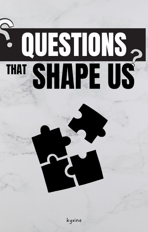 Questions That Shapes Us by kyxineee
