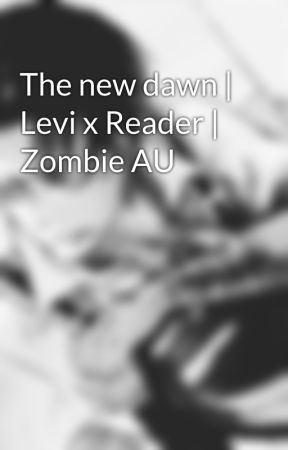 The new dawn | Levi x Reader | Zombie AU by Neeoni