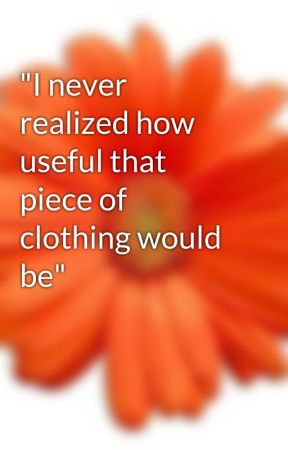"I never realized how useful that piece of clothing would be" by Pareesamemon