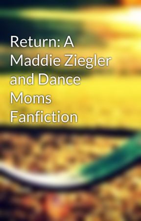 Return: A Maddie Ziegler and Dance Moms Fanfiction de hvmmmhfa