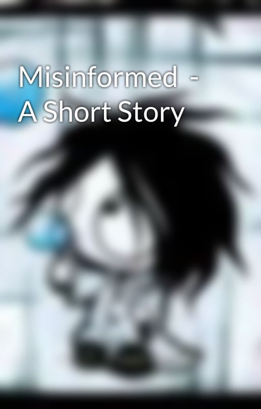 Misinformed  - A Short Story by hightops4me