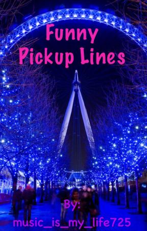 Funny pick up lines by music_is_my_life00