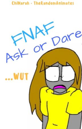 FNAF Ask or Dare: Wut?? (Full of cringe and on hiatus) by Chi_Marah