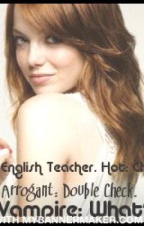 New English Teacher. Hot: Check. Arrogant: Double Check. A Vampire: What?? by Sugababy7