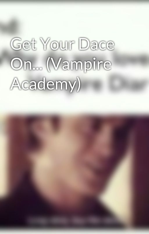 Get Your Dace On... (Vampire Academy) by SVU-Chick1678