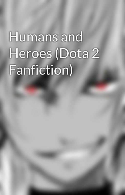 Humans and Heroes (Dota 2 Fanfiction) by Evacion