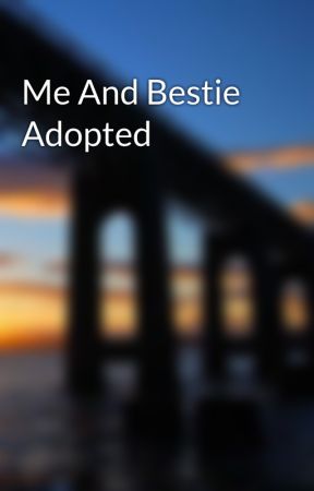 Me And Bestie Adopted by miladytheboss