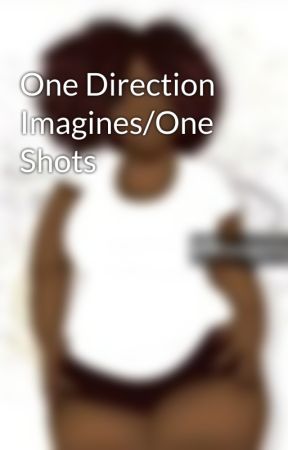 One Direction Imagines/One Shots by ZaynsMOFOGurll