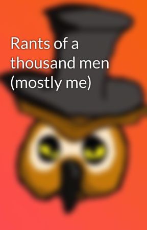 Rants of a thousand men (mostly me) by OstentatiousOwl