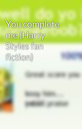 You complete me (Harry Styles fan fiction) by LillyMartinez