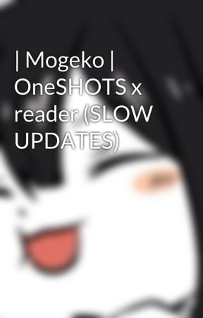 | Mogeko | OneSHOTS x reader (SLOW UPDATES) by AliceHMorgana