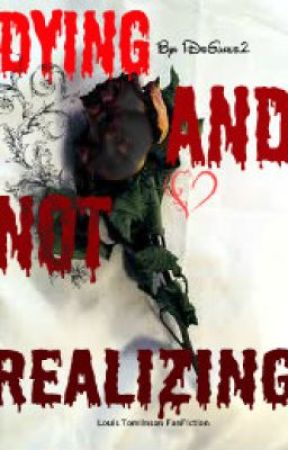 Dying and Not Realizing (A Louis Tomlinson Book) *COMPLETED* بقلم 1DsGurls2