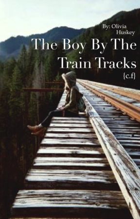 The Boy By The Train Tracks {C.F.} by oliviaacklels