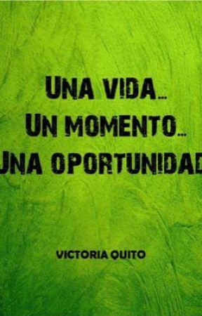Una vida... Un momento.... Una oportunidad by tori_anahi