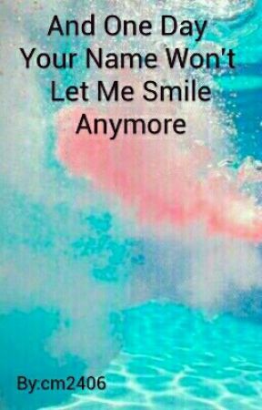 And One Day Your Name Won't Make Me Smile Anymore by cm2406