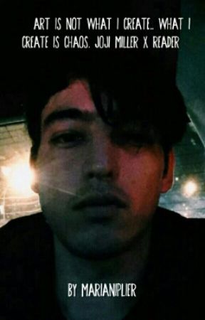 Art Is Not What I Create.. What I Create Is Chaos. (Joji Miller X Reader ) oleh Marianiplier