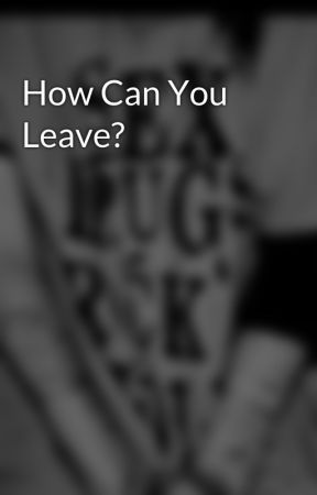 How Can You Leave? by DepressedGirl143
