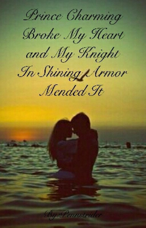 Prince Charming Broke My Heart And My Knight In Shining Armor Mended It  by Pennstrider