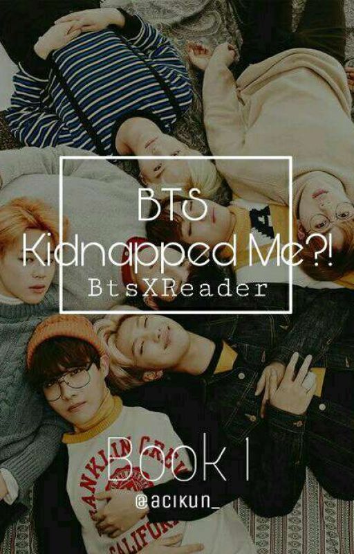 Bts Kidnapped Me?! ||BtsXreader||~1~ by acikun_