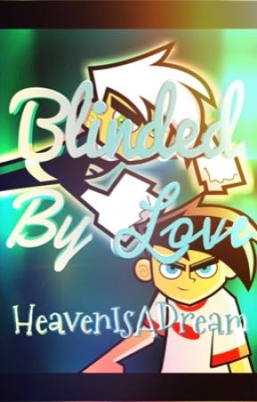 Blinded By Love (A Danny Phantom Love Story and Fan Fiction) by HeavenIsADream