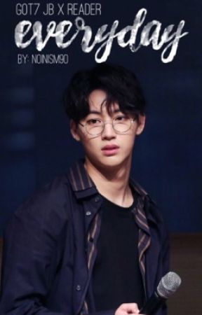 Everyday - GOT7 JB x Reader Fanfiction by noinism90