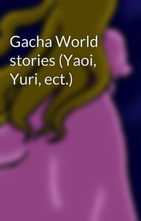 Gacha World stories (Yaoi, Yuri, ect.) by LianaSilvic