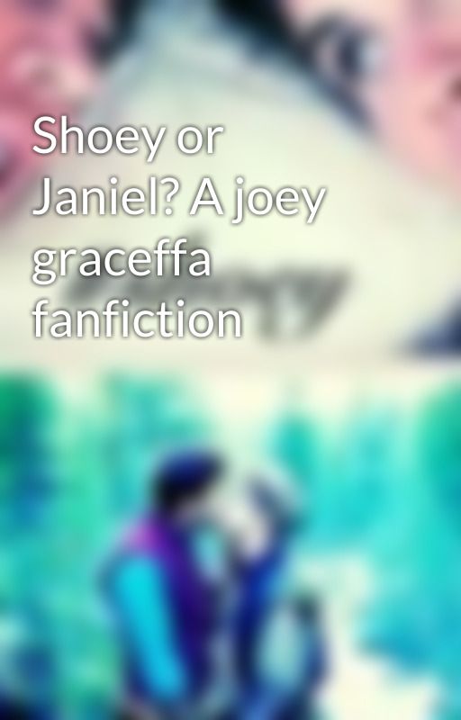 Shoey or Janiel? A joey graceffa fanfiction by graceffadawson0