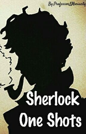 Sherlock One Shots by ProfessorLMoriarty