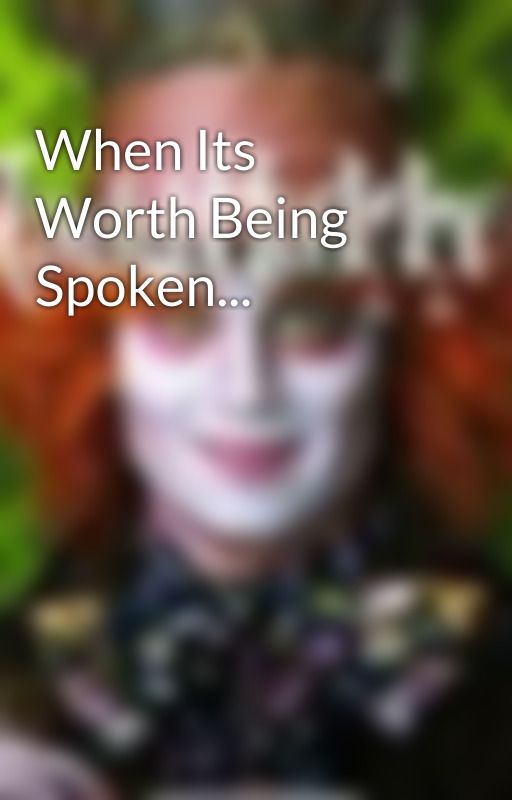 When Its Worth Being Spoken... by MaddHatter1998