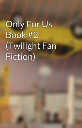 Only For Us Book #2 (Twilight Fan Fiction) by WhateversNormal