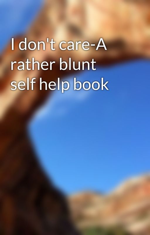 I don't care-A rather blunt self help book by Smurtsnurp