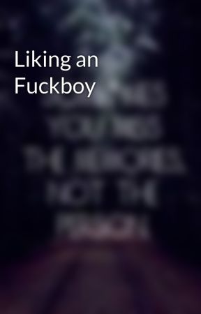 Liking an Fuckboy by tanessacoen