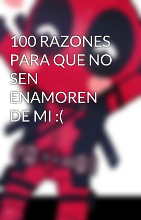 100 RAZONES PARA QUE NO SEN ENAMOREN DE MI :( de LuisPizzero
