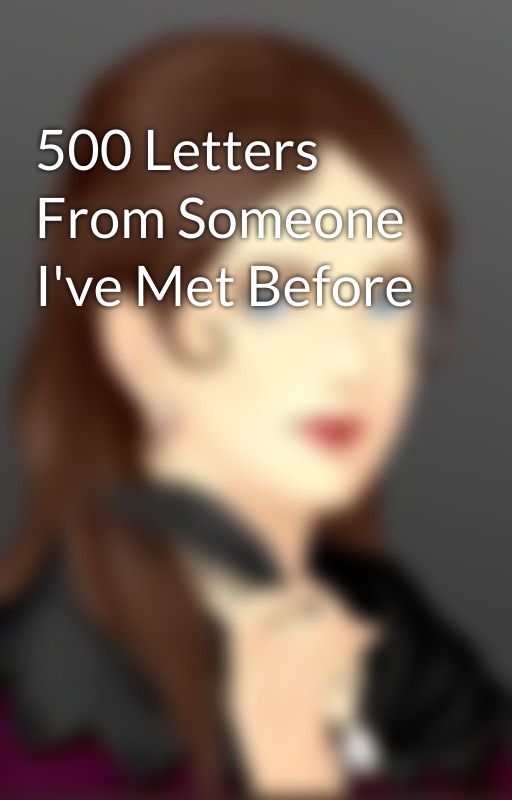 500 Letters From Someone I've Met Before by ElanRae22416