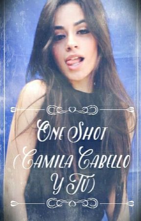 One Shots ( Camila Cabello y Tú) || CANCELADA || by AimeVaquera