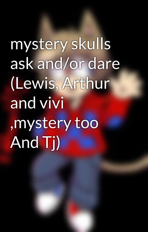 mystery skulls ask and/or dare (Lewis, Arthur and vivi ,mystery too And Tj) by NekoLove0