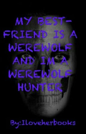 MY BEST FRIEND IS A WEREWOLF AND I'M A WEREWOLF HUNTER by Iloveherbooks