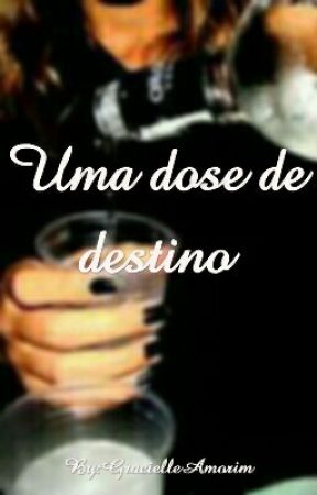 Uma dose de destino by GracielleAmorim